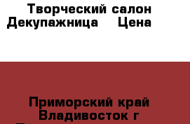 Творческий салон 'Декупажница' › Цена ­ 4 450 - Приморский край, Владивосток г. Подарки и сувениры » Изделия ручной работы   . Приморский край,Владивосток г.